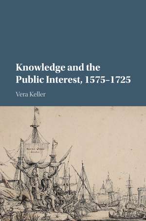 Knowledge and the Public Interest, 1575–1725 de Vera Keller