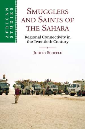 Smugglers and Saints of the Sahara: Regional Connectivity in the Twentieth Century de Judith Scheele