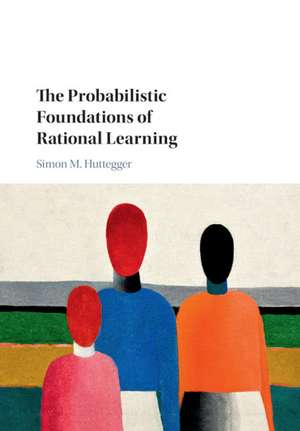 The Probabilistic Foundations of Rational Learning de Simon M. Huttegger