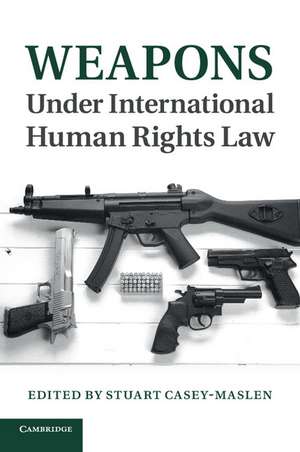 Weapons under International Human Rights Law de Stuart Casey-Maslen