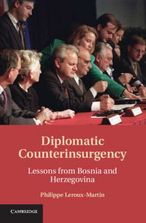 Diplomatic Counterinsurgency: Lessons from Bosnia and Herzegovina de Philippe Leroux-Martin