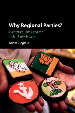 Why Regional Parties?: Clientelism, Elites, and the Indian Party System de Adam Ziegfeld