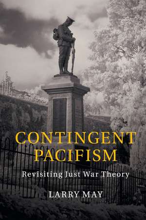 Contingent Pacifism: Revisiting Just War Theory de Larry May