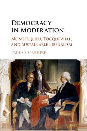 Democracy in Moderation: Montesquieu, Tocqueville, and Sustainable Liberalism de Paul O. Carrese