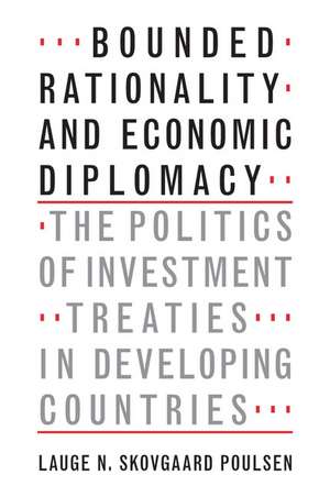 Bounded Rationality and Economic Diplomacy: The Politics of Investment Treaties in Developing Countries de Lauge N. Skovgaard Poulsen