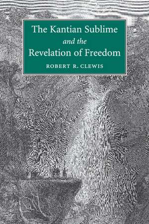 The Kantian Sublime and the Revelation of Freedom de Robert R. Clewis