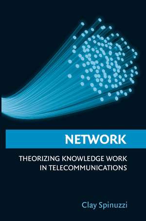 Network: Theorizing Knowledge Work in Telecommunications de Clay Spinuzzi PhD