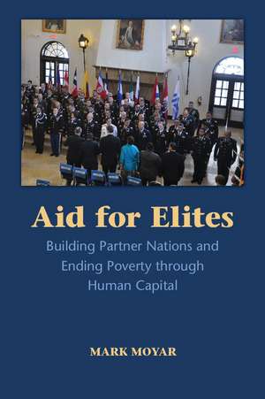 Aid for Elites: Building Partner Nations and Ending Poverty through Human Capital de Mark Moyar