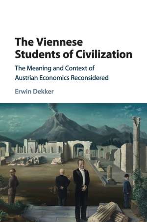 The Viennese Students of Civilization: The Meaning and Context of Austrian Economics Reconsidered de Erwin Dekker