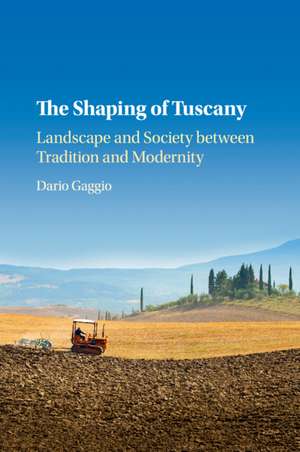 The Shaping of Tuscany: Landscape and Society between Tradition and Modernity de Dario Gaggio