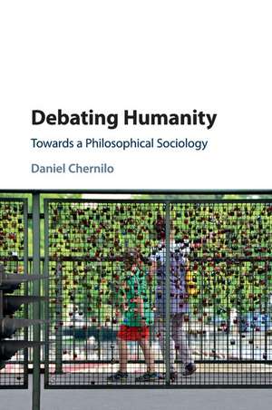 Debating Humanity: Towards a Philosophical Sociology de Daniel Chernilo