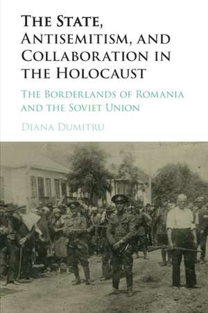 The State, Antisemitism, and Collaboration in the Holocaust: The Borderlands of Romania and the Soviet Union de Diana Dumitru