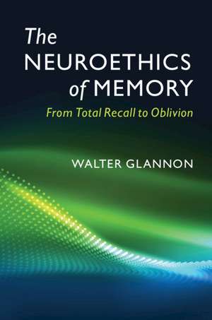 The Neuroethics of Memory: From Total Recall to Oblivion de Walter Glannon