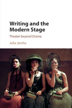 Writing and the Modern Stage: Theater beyond Drama de Julia Jarcho