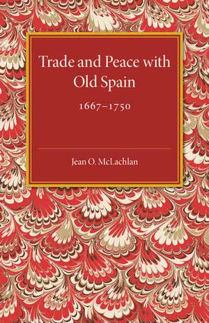 Trade and Peace with Old Spain, 1667–1750: A Study of the Influence of Commerce on Anglo-Spanish Diplomacy in the First Half of the Eighteenth Century de Jean. O. McLachlan