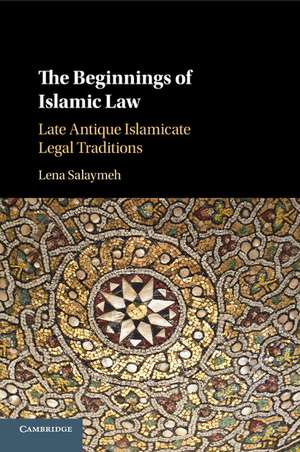 The Beginnings of Islamic Law: Late Antique Islamicate Legal Traditions de Lena Salaymeh