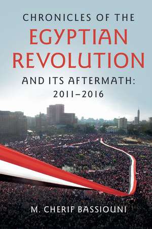 Chronicles of the Egyptian Revolution and its Aftermath: 2011–2016 de M. Cherif Bassiouni