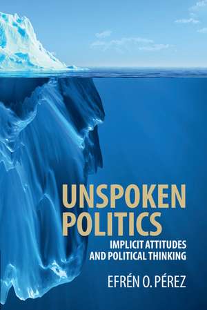 Unspoken Politics: Implicit Attitudes and Political Thinking de Efrén O. Pérez