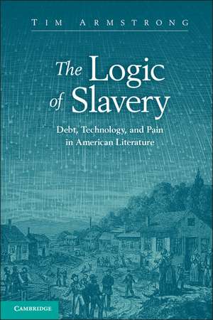 The Logic of Slavery: Debt, Technology, and Pain in American Literature de Tim Armstrong