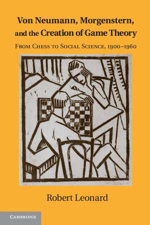 Von Neumann, Morgenstern, and the Creation of Game Theory: From Chess to Social Science, 1900–1960 de Robert Leonard