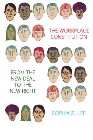 The Workplace Constitution from the New Deal to the New Right de Sophia Z. Lee