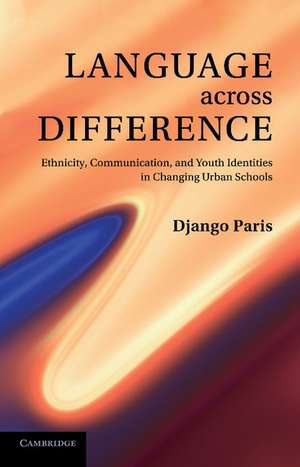 Language across Difference: Ethnicity, Communication, and Youth Identities in Changing Urban Schools de Django Paris