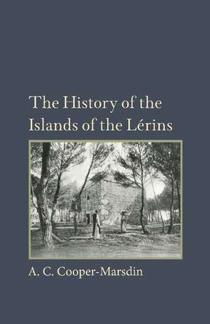 The History of the Islands of the Lerins: The Monastery, Saints and Theologians of S. Honorat de A. C. Cooper-Marsdin