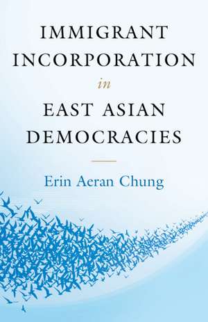 Immigrant Incorporation in East Asian Democracies de Erin Aeran Chung