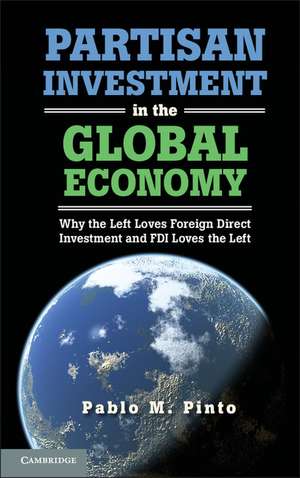 Partisan Investment in the Global Economy: Why the Left Loves Foreign Direct Investment and FDI Loves the Left de Pablo M. Pinto