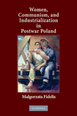 Women, Communism, and Industrialization in Postwar Poland de Malgorzata Fidelis