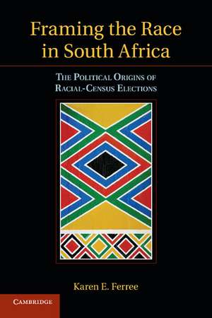 Framing the Race in South Africa: The Political Origins of Racial Census Elections de Karen E. Ferree