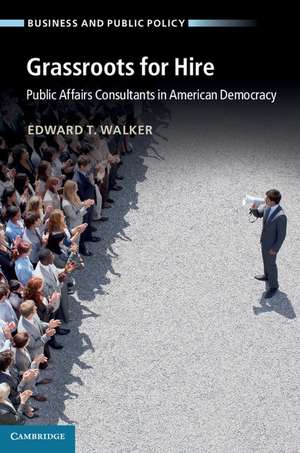 Grassroots for Hire: Public Affairs Consultants in American Democracy de Edward T. Walker