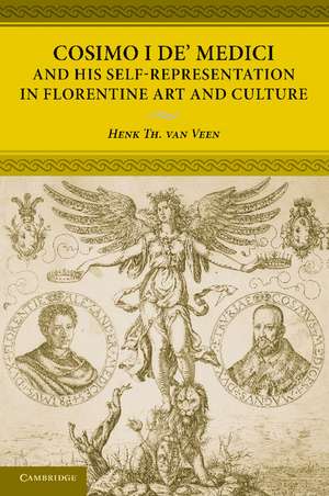 Cosimo I de' Medici and his Self-Representation in Florentine Art and Culture de Henk Th. van Veen