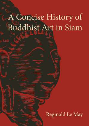 A Concise History of Buddhist Art in Siam de Reginald Le May