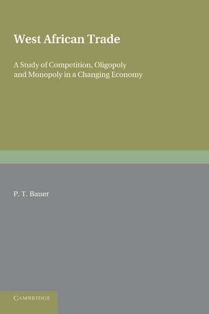 West African Trade: A Study of Competition, Oligopoly and Monopoly in a Changing Economy de P. T. Bauer