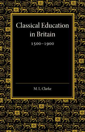 Classical Education in Britain 1500–1900 de Martin Lowther Clarke