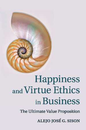 Happiness and Virtue Ethics in Business: The Ultimate Value Proposition de Alejo José G. Sison