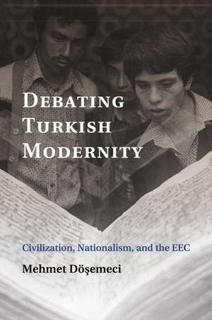 Debating Turkish Modernity: Civilization, Nationalism, and the EEC de Mehmet Döşemeci