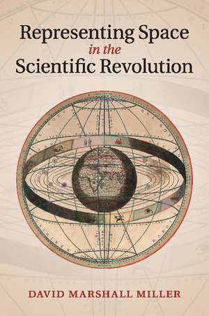 Representing Space in the Scientific Revolution de David Marshall Miller