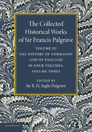 The Collected Historical Works of Sir Francis Palgrave, K.H.: Volume 3: The History of Normany and of England, Volume 3 de Francis Palgrave