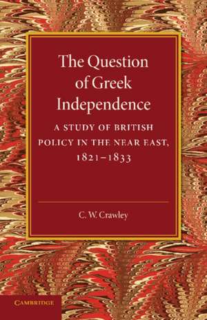 The Question of Greek Independence: A Study of British Policy in the Near East 1821–1833 de C. W. Crawley