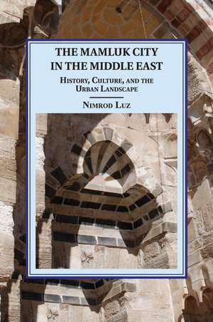 The Mamluk City in the Middle East: History, Culture, and the Urban Landscape de Nimrod Luz