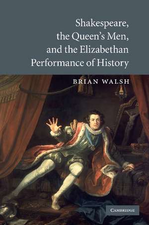 Shakespeare, the Queen's Men, and the Elizabethan Performance of History de Brian Walsh