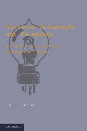 Wireless Telegraphy and Telephony: An Outline for Electrical Engineers and Others de L. B. Turner