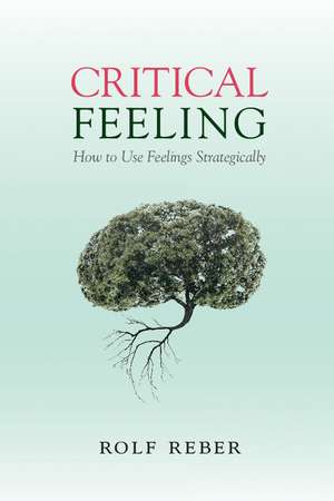 Critical Feeling: How to Use Feelings Strategically de Rolf Reber