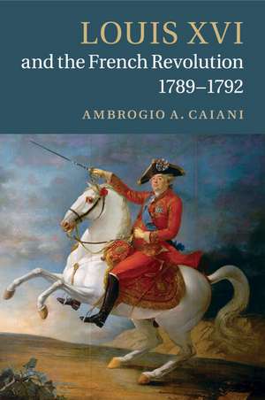 Louis XVI and the French Revolution, 1789–1792 de Ambrogio A. Caiani