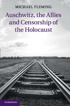 Auschwitz, the Allies and Censorship of the Holocaust de Michael Fleming