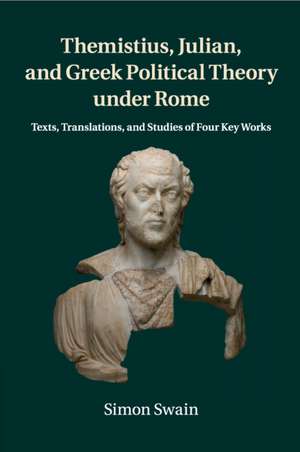 Themistius, Julian, and Greek Political Theory under Rome: Texts, Translations, and Studies of Four Key Works de Simon Swain