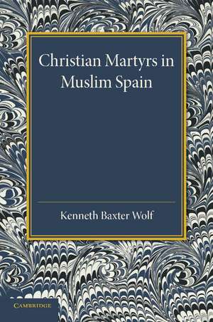 Christian Martyrs in Muslim Spain de Kenneth Baxter Wolf