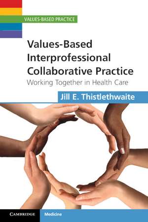 Values-Based Interprofessional Collaborative Practice: Working Together in Health Care de Jill E. Thistlethwaite